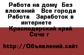 Работа на дому..Без вложений - Все города Работа » Заработок в интернете   . Краснодарский край,Сочи г.